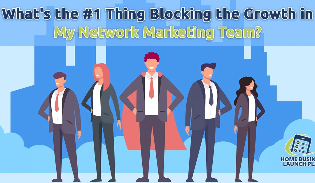 What’s the #1 Thing Blocking the Growth in My Network Marketing Team?